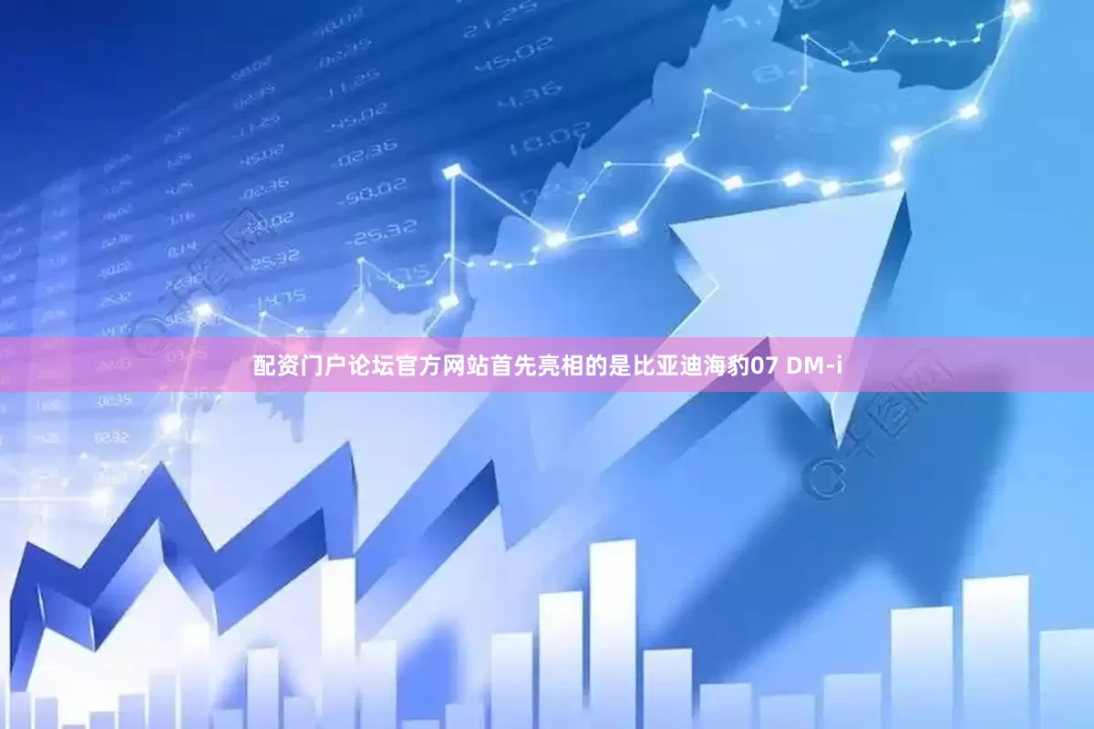 配资门户论坛官方网站首先亮相的是比亚迪海豹07 DM-i