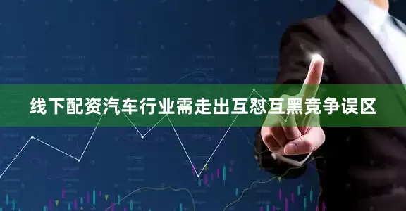 线下配资汽车行业需走出互怼互黑竞争误区