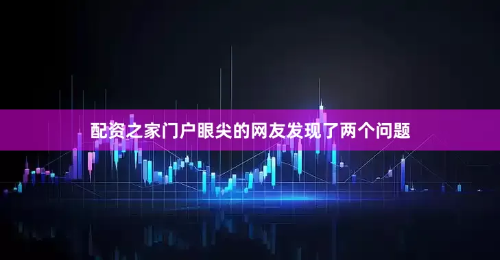 配资之家门户　　眼尖的网友发现了两个问题