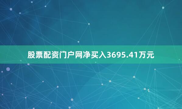 股票配资门户网净买入3695.41万元