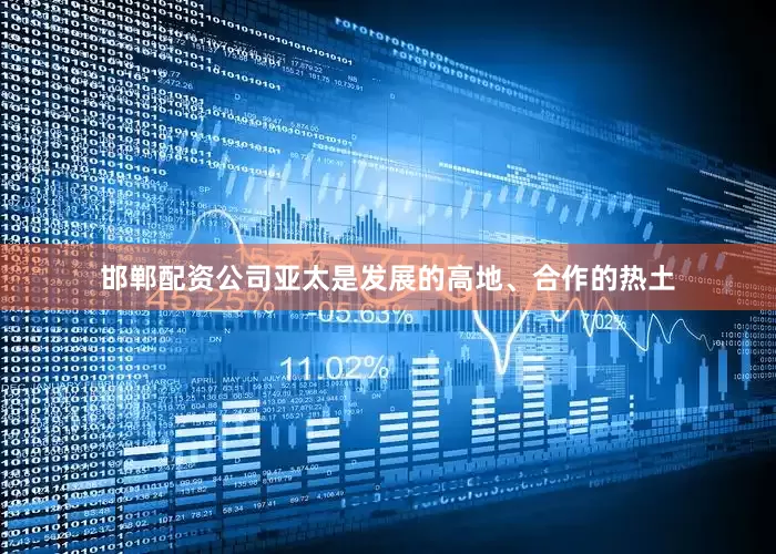 邯郸配资公司亚太是发展的高地、合作的热土