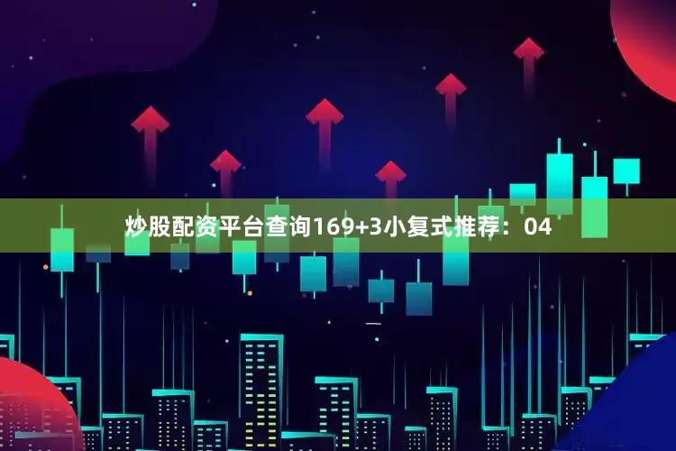 炒股配资平台查询16　　9+3小复式推荐：　　04