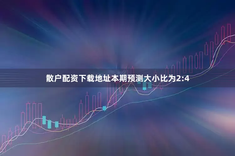 散户配资下载地址本期预测大小比为2:4