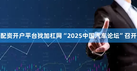 配资开户平台找加杠网“2025中国汽车论坛”召开