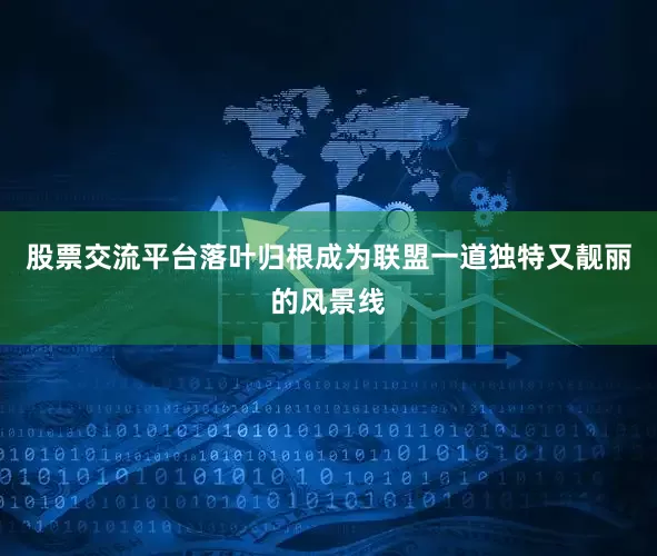 股票交流平台落叶归根成为联盟一道独特又靓丽的风景线