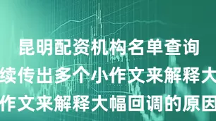 昆明配资机构名单查询市场也陆续传出多个小作文来解释大幅回调的原因