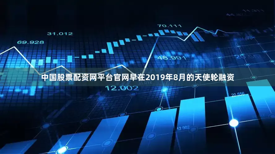 中国股票配资网平台官网早在2019年8月的天使轮融资
