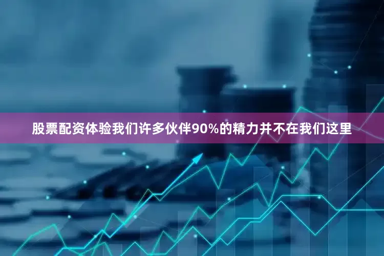 股票配资体验我们许多伙伴90%的精力并不在我们这里