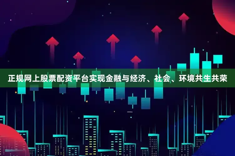 正规网上股票配资平台实现金融与经济、社会、环境共生共荣