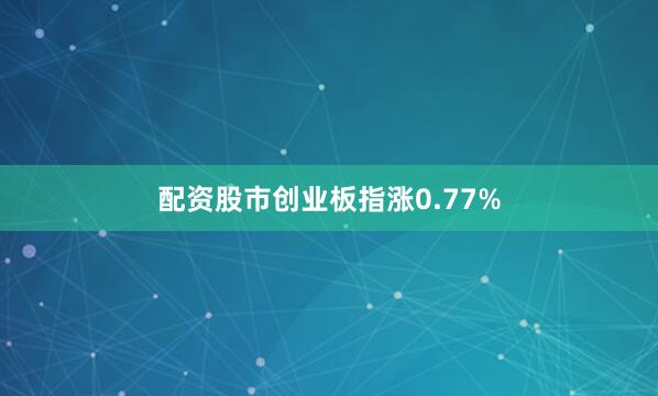 配资股市创业板指涨0.77%